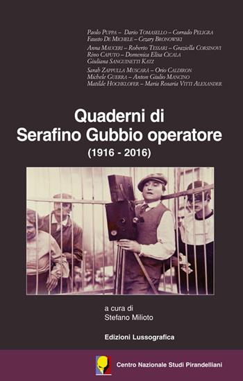 Quaderni di Serafino Gubbio operatore (1916-2016). Atti del 53° Convegno internazionale di studi pirandelliani  - Libro Lussografica 2016 | Libraccio.it