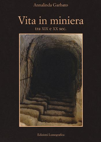 Vita in miniera. Tra XIX e XX sec. - Annalinda Garbato - Libro Lussografica 2018, Momenti e figure di storia nissena | Libraccio.it