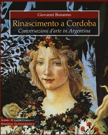 Rinascimento a Cordoba. Conversazioni d'arte in Argentina. Ediz. a colori - Giovanni Bonanno - Libro Lussografica 2017, Scrinia | Libraccio.it