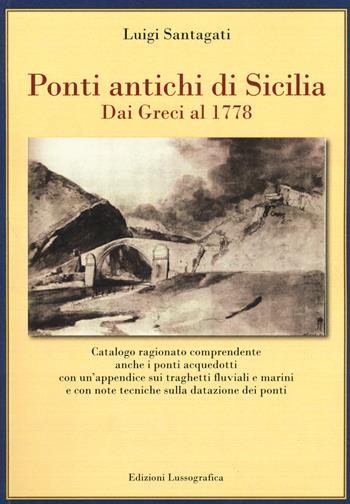 Ponti antichi di Sicilia. Dai greci al 1778. Ediz. illustrata - Luigi Santagati - Libro Lussografica 2018, Storia e tradizioni di Sicilia | Libraccio.it