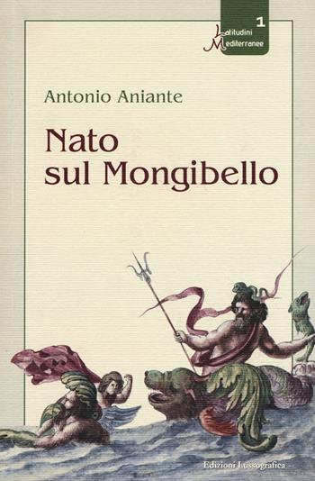Nato sul Mongibello - Antonio Aniante - Libro Lussografica 2017, Latitudini mediterranee | Libraccio.it