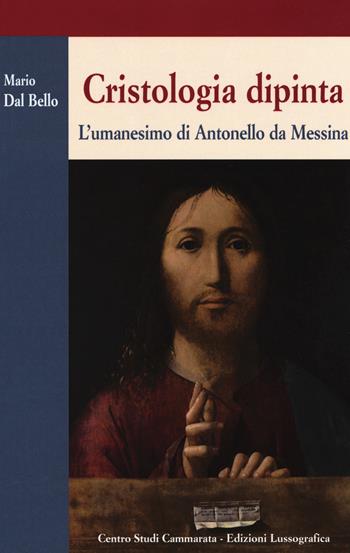 Cristologia dipinta. L'umanesimo di Antonello da Messina - Maria Dal Bello - Libro Lussografica 2018, Sintesi e proposte | Libraccio.it