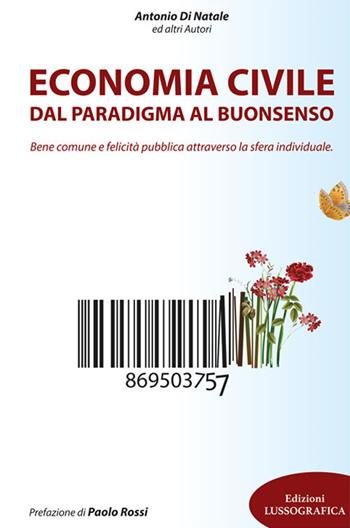 Economia civile. Dal paradigma al buonsenso. Bene comune e felicità pubblica attraverso la sfera individuale - Antonio Di Natale - Libro Lussografica 2022, Miscellanee | Libraccio.it