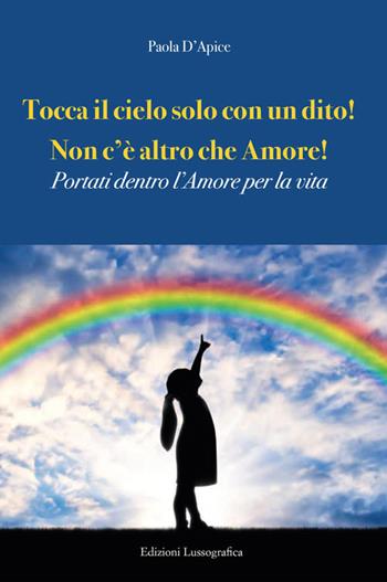 Tocca il cielo con un dito! Non c'è altro che amore! Portati dentro l'amore per la vita - Paola D'Apice - Libro Lussografica 2023, Miscellanee | Libraccio.it