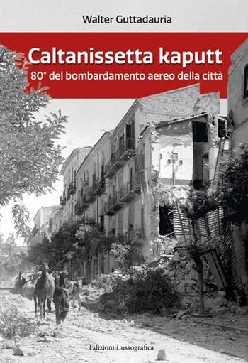 Caltanissetta kaputt. 80° del bombardamento aereo della città. Ediz. ampliata - Walter Guttadauria - Libro Lussografica 2023, Il tempo e la memoria. Ricordi e immagini | Libraccio.it