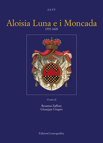 Aloisia Luna e i Moncada 1553-1620  - Libro Lussografica 2024, Storia e tradizioni di Sicilia | Libraccio.it