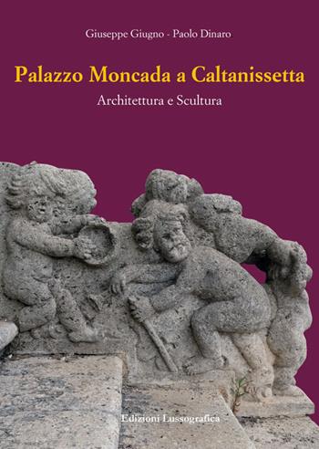 Palazzo Moncada a Caltanissetta. Architettura e scultura. Nuova ediz. - Giuseppe Giugno, Paolo Dinaro - Libro Lussografica 2024, Storia e tradizioni di Sicilia | Libraccio.it