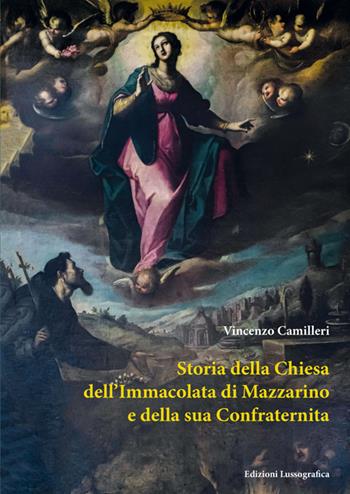 Storia della chiesa dell'Immacolata di Mazzarino e della sua Confraternita - Vincenzo Camilleri - Libro Lussografica 2024, Storia e tradizioni di Sicilia | Libraccio.it