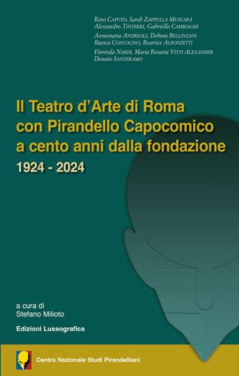 Il teatro d'arte di Roma con Pirandello capocomico a cento anni dalla fondazione. 1924-2024  - Libro Lussografica 2024, Saggi e documentazioni del Centro Nazionale Studi Pirandelliani | Libraccio.it