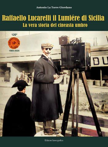 Raffaello Lucarelli il Lumière di Sicilia. La vera storia del cineasta umbro. Ediz. illustrata - Antonio La Torre Giordano - Libro Lussografica 2025, Cinefocus | Libraccio.it