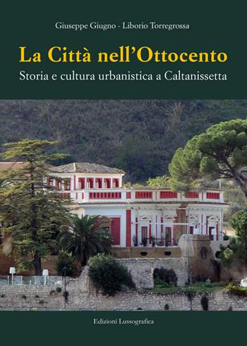 La città nell'Ottocento. Storia e cultura urbanistica a Caltanissetta - Giuseppe Giugno, Liborio Torregrossa - Libro Lussografica 2024, Storia e tradizioni di Sicilia | Libraccio.it