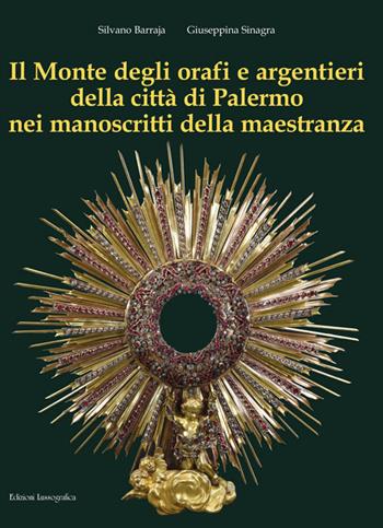 Il Monte degli orafi e argentieri della città di Palermo nei manoscritti della maestranza. Ediz. illustrata - Silvano Barraja, Giuseppina Sinagra - Libro Lussografica 2025, Belle arti | Libraccio.it