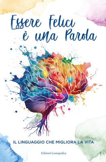 Essere felici è una parola. Il linguaggio che migliora la vita - Luana Landolina - Libro Lussografica 2025, Psicologia e psicoterapia | Libraccio.it