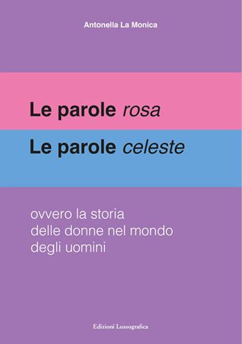 Le parole rosa. Le parole celeste. Ovvero la storia delle donne nel mondo degli uomini - Antonella La Monica - Libro Lussografica 2025 | Libraccio.it