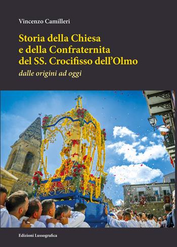 Storia della Chiesa e della Confraternita del SS. Crocifisso dell'Olmo. Dalle origini ad oggi. Nuova ediz. - Vincenzo Camilleri - Libro Lussografica 2025, Storia e tradizioni di Sicilia | Libraccio.it