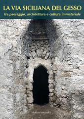 La via siciliana del gesso tra paesaggio, architettura e cultura immateriale. Nuova ediz.