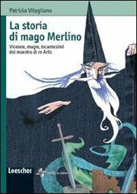 La storia di mago Merlino. Vicende, magie, incantesimi del maestro di re Artù. Ediz. illustrata - Patrizia Vitagliano - Libro Loescher 2008 | Libraccio.it