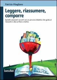Leggere, riassumere, comporre. Quindici piacevoli racconti con un percorso didattico che guida al riassunto. Con espansione online - Patrizia Vitagliano - Libro Loescher 2011 | Libraccio.it