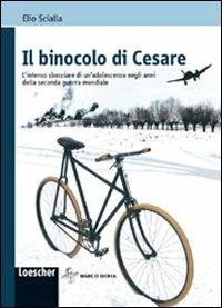 Il binocolo di Cesare. Il fervido sbocciare di un'adolescenza negli anni Seconda guerra mondiale. - Elio Scialla - Libro Loescher 2013 | Libraccio.it
