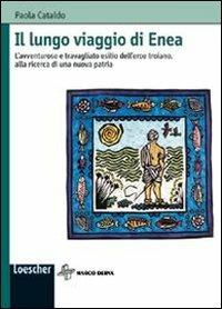 Il lungo viaggio di Enea. L'avventuroso e travagliato esilio dell'eroe troiano, alla ricerca di una nuova patria - Paola Cataldo - Libro Loescher 2006 | Libraccio.it