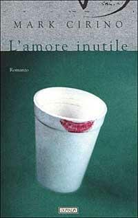 L' amore inutile - Mark Cirino - Libro Guanda 1999, Narratori della Fenice | Libraccio.it