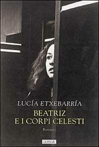 Beatriz e i corpi celesti - Lucía Etxebarría - Libro Guanda 1999, Narratori della Fenice | Libraccio.it