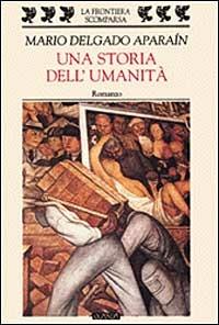 Una storia dell'umanità - Mario Delgado Aparaín - Libro Guanda 1999, La frontiera scomparsa | Libraccio.it