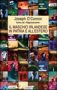 Il maschio irlandese in patria e all'estero - Joseph O'Connor - Libro Guanda 2001, Biblioteca della Fenice | Libraccio.it