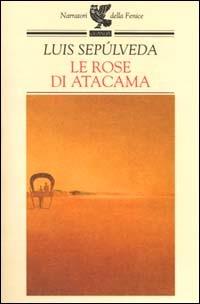 Le rose di Atacama - Luis Sepúlveda - Libro Guanda 2000, Narratori della Fenice | Libraccio.it