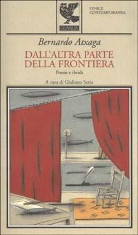 Dall'altra parte della frontiera. Poesie e ibridi - Bernardo Atxaga - Libro Guanda 2003, Fenice contemporanea | Libraccio.it