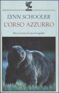 L' orso azzurro. Breve storia di una fotografia - Lynn Schooler - Libro Guanda 2002, Narratori della Fenice | Libraccio.it