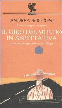 Il giro del mondo in aspettativa. Istruzioni per sperdersi: modi e luoghi - Andrea Bocconi - Libro Guanda 2004, Prosa contemporanea | Libraccio.it