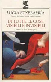 Di tutte le cose visibili e invisibili. Amore e altre menzogne