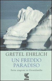 Un freddo paradiso. Sette stagioni in Groenlandia - Gretel Ehrlich - Libro Guanda 2002, Biblioteca della Fenice | Libraccio.it