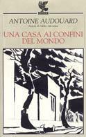 Una casa ai confini del mondo - Antoine Audouard - Libro Guanda 2003, Biblioteca della Fenice | Libraccio.it