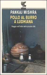 Pollo al burro a Ludhiana. Viaggio nell'India delle piccole città - Pankaj Mishra - Libro Guanda 2003, Biblioteca della Fenice. I viaggi | Libraccio.it