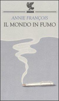 Il mondo in fumo - Annie François - Libro Guanda 2005, Prosa contemporanea | Libraccio.it