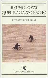 Quel ragazzo ero io. Ritratti parmigiani - Bruno Rossi - Libro Guanda 2002, Biblioteca della Pilotta | Libraccio.it