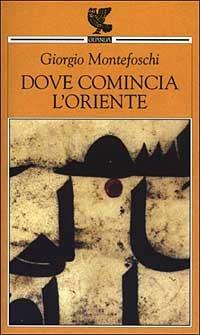 Dove comincia l'Oriente - Giorgio Montefoschi - Libro Guanda 2003, Quaderni della Fenice | Libraccio.it