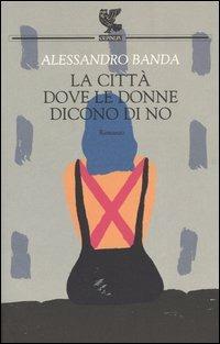 La città dove le donne dicono di no - Alessandro Banda - Libro Guanda 2005, Narratori della Fenice | Libraccio.it