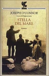 Stella del mare. Addio alla vecchia Irlanda - Joseph O'Connor - Libro Guanda 2003, Narratori della Fenice | Libraccio.it