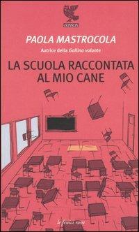 La scuola raccontata al mio cane - Paola Mastrocola - Libro Guanda 2004, Le fenici rosse | Libraccio.it
