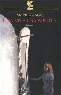 Una vita incompiuta - Mark Spragg - Libro Guanda 2005, Narratori della Fenice | Libraccio.it