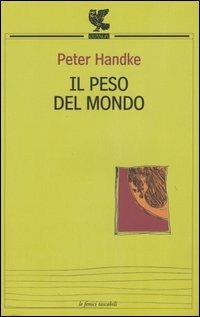 Il peso del mondo - Peter Handke - Libro Guanda 2005, Le Fenici tascabili | Libraccio.it