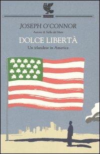 Dolce libertà. Un irlandese in America - Joseph O'Connor - Libro Guanda 2005, Biblioteca della Fenice. I viaggi | Libraccio.it