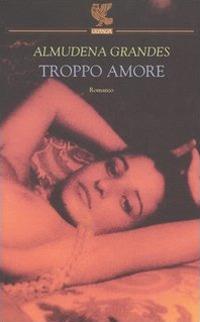 Troppo amore - Almudena Grandes - Libro Guanda 2004, Narratori della Fenice | Libraccio.it