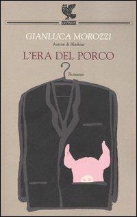 L' era del porco - Gianluca Morozzi - Libro Guanda 2005, Narratori della Fenice | Libraccio.it