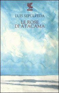 Le rose di Atacama - Luis Sepúlveda - Libro Guanda 2005, Narratori della Fenice | Libraccio.it