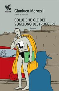 Colui che gli dei vogliono distruggere - Gianluca Morozzi - Libro Guanda 2009, Narratori della Fenice | Libraccio.it