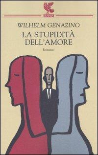 La stupidità dell'amore - Wilhelm Genazino - Libro Guanda 2006, Narratori della Fenice | Libraccio.it